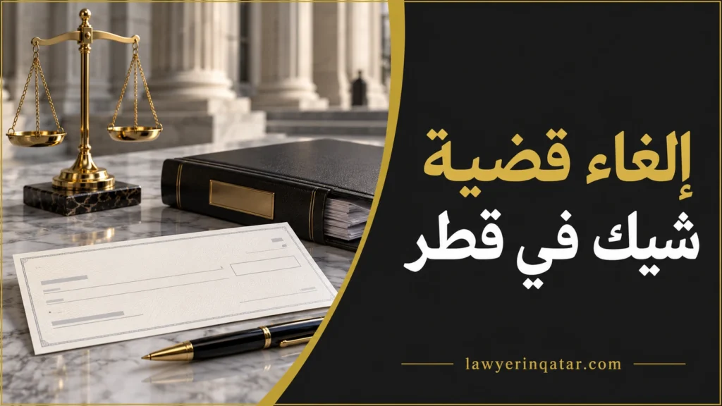 إلغاء قضية شيك في قطر – شيك وميزان عدالة وملف قضائي