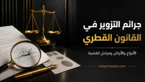 جرائم التزوير في القانون القطري: الأنواع والأركان والآثار ومراحل القضية