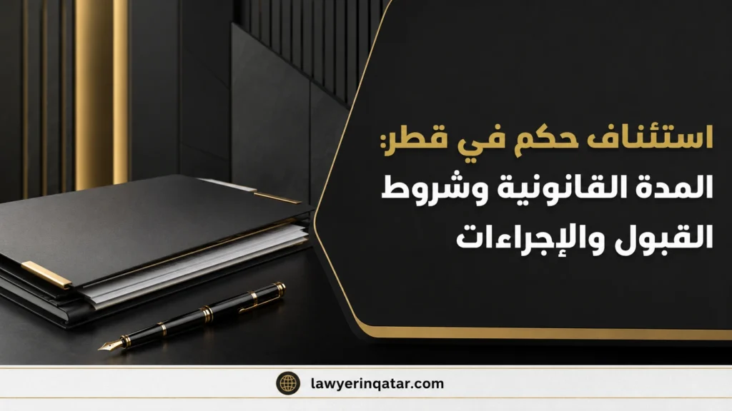 تقديم استئناف على حكم في قطر: المدة القانونية وشروط القبول والإجراءات خطوة بخطوة