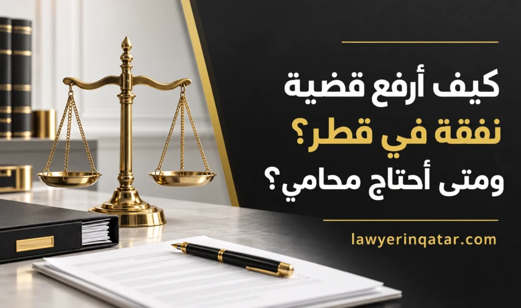 كيف أرفع قضية نفقة في قطر؟ ومتى أحتاج محامي؟