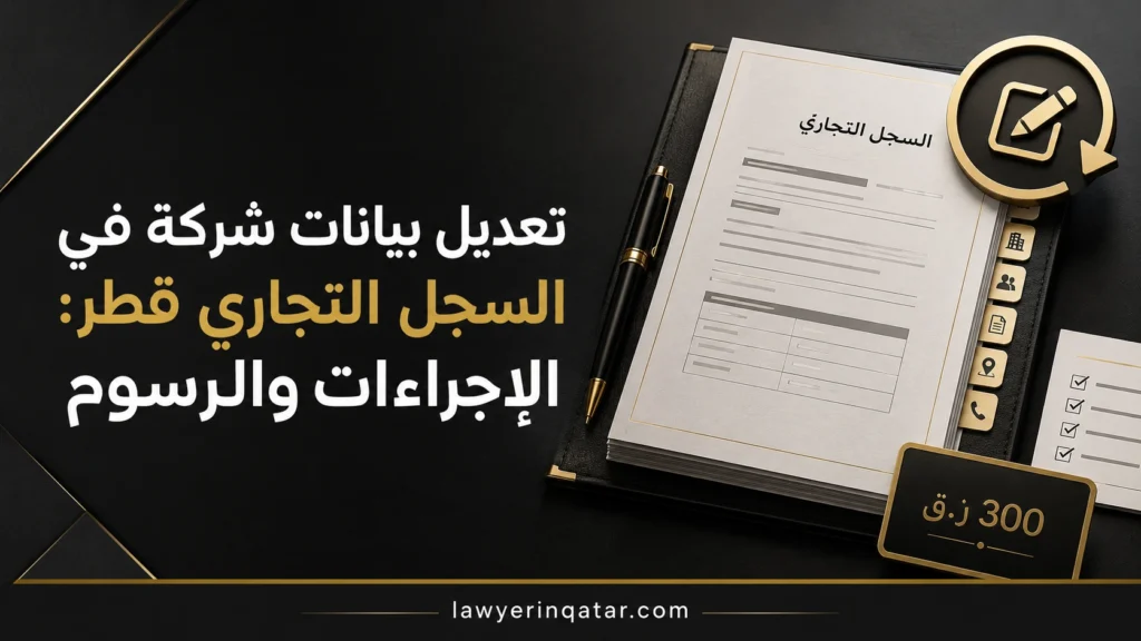 تعديل بيانات شركة في السجل التجاري قطر: الإجراءات والرسوم
